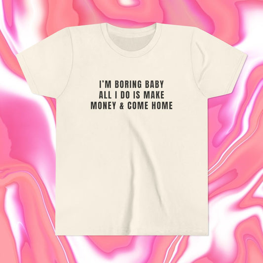 I'm Boring Baby All I Do is Make Money & Come Home Baby Tee